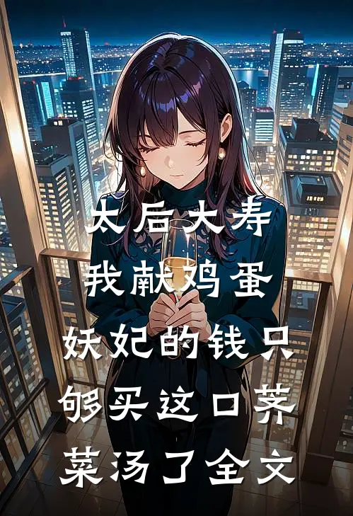 太后大寿我献鸡蛋，妖妃的钱只够买这口荠菜汤了全文