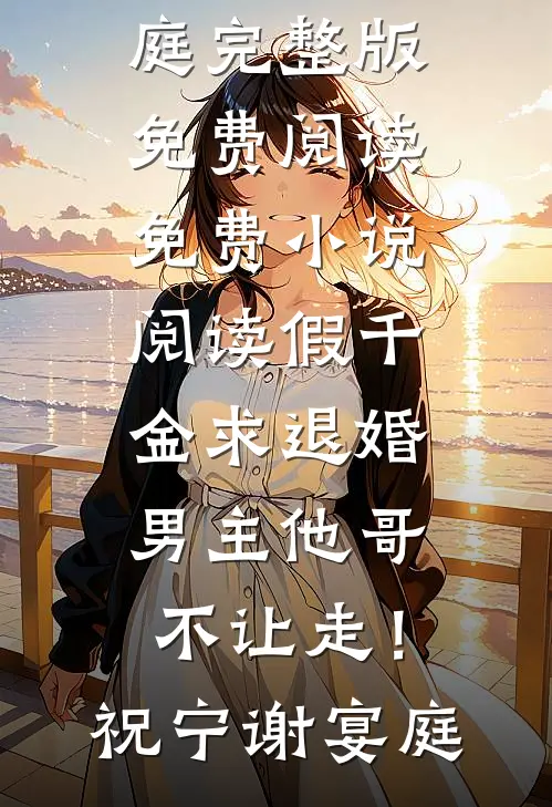假千金求退婚，男主他哥不让走！祝宁谢宴庭完整版免费阅读_免费小说阅读假千金求退婚，男主他哥不让走！祝宁谢宴庭