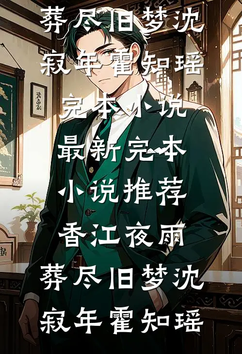 香江夜雨，葬尽旧梦(沈寂年霍知瑶)完本小说_最新完本小说推荐香江夜雨，葬尽旧梦沈寂年霍知瑶