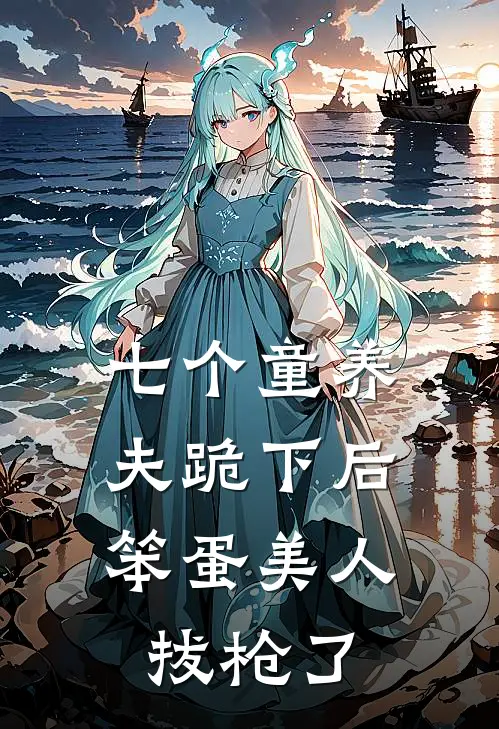 七个童养夫跪下后,笨蛋美人拔枪了