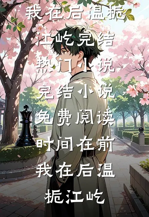 时间在前，我在后(温栀江屹)完结热门小说_完结小说免费阅读时间在前，我在后温栀江屹
