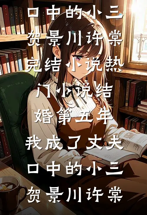 结婚第五年，我成了丈夫口中的小三贺景川许棠完结小说_热门小说结婚第五年，我成了丈夫口中的小三贺景川许棠