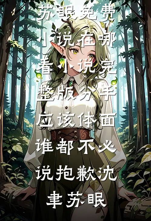 分手应该体面，谁都不必说抱歉(沈聿苏眠)免费小说在哪看_小说完整版分手应该体面，谁都不必说抱歉(沈聿苏眠)