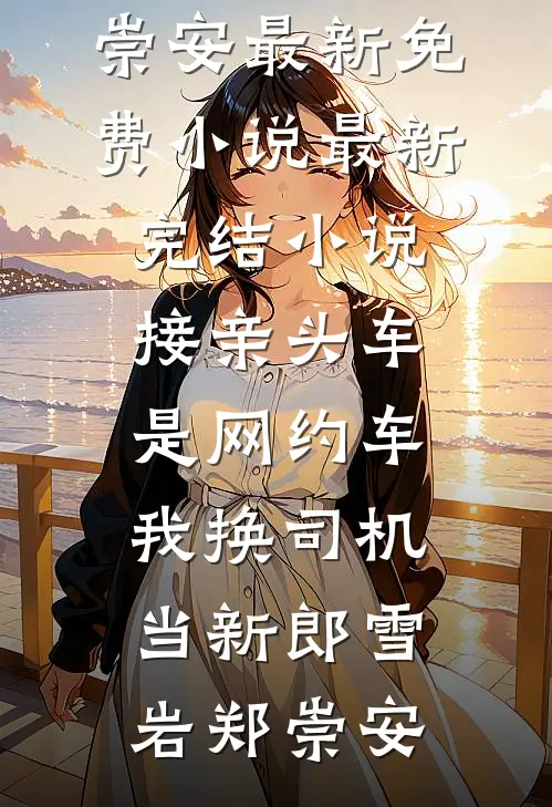 接亲头车是网约车，我换司机当新郎雪岩郑崇安最新免费小说_最新完结小说接亲头车是网约车，我换司机当新郎雪岩郑崇安
