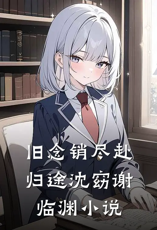 旧念销尽赴归途沈窈谢临渊小说