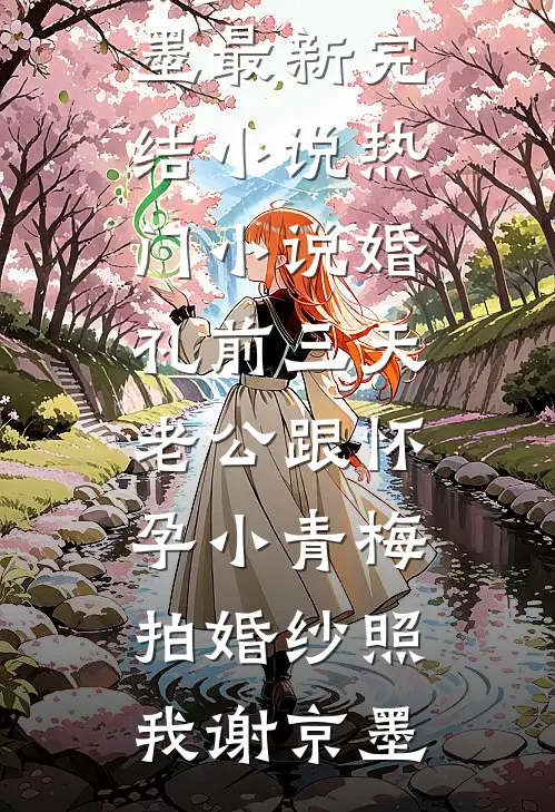 婚礼前三天，老公跟怀孕小青梅拍婚纱照(我谢京墨)最新完结小说_热门小说婚礼前三天，老公跟怀孕小青梅拍婚纱照我谢京墨