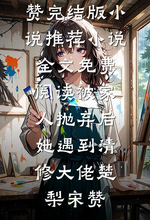 被家人抛弃后，她遇到清修大佬楚梨宋赞完结版小说推荐_小说全文免费阅读被家人抛弃后，她遇到清修大佬(楚梨宋赞)