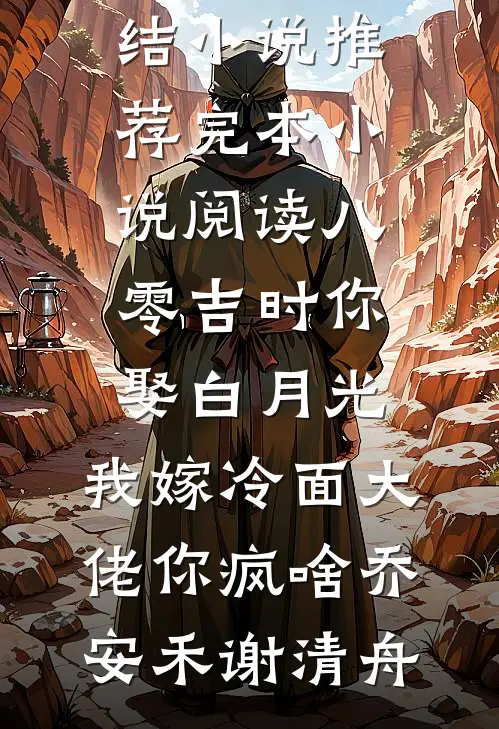 八零吉时你娶白月光，我嫁冷面大佬你疯啥乔安禾谢清舟最新完结小说推荐_完本小说阅读八零吉时你娶白月光，我嫁冷面大佬你疯啥(乔安禾谢清舟)