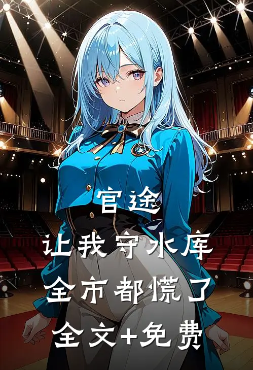 官途：让我守水库，全市都慌了全文+免费