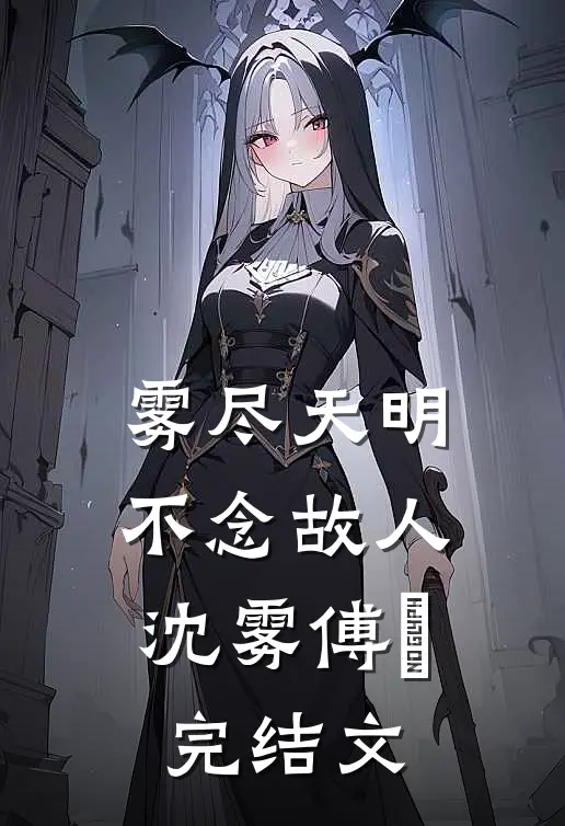 雾尽天明，不念故人沈雾傅璟完结文