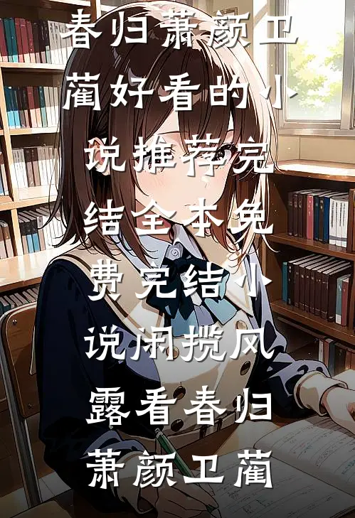 闲揽风露看春归(萧颜卫蔺)好看的小说推荐完结_全本免费完结小说闲揽风露看春归(萧颜卫蔺)