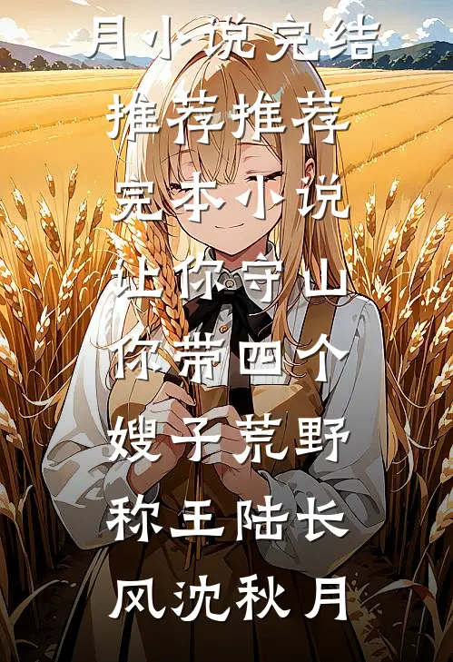 让你守山，你带四个嫂子荒野称王陆长风沈秋月小说完结推荐_推荐完本小说让你守山，你带四个嫂子荒野称王陆长风沈秋月