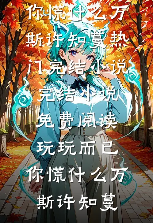 玩玩而已，你慌什么(万斯许知蔓)热门完结小说_完结小说免费阅读玩玩而已，你慌什么(万斯许知蔓)