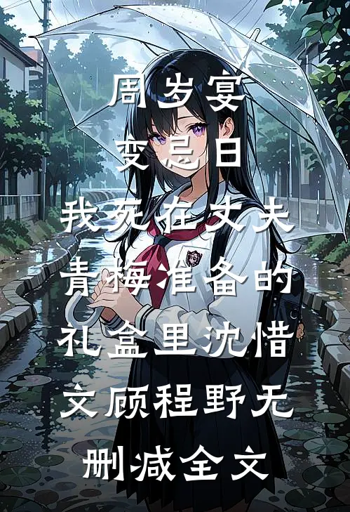 周岁宴变忌日，我死在丈夫青梅准备的礼盒里沈惜文顾程野无删减全文