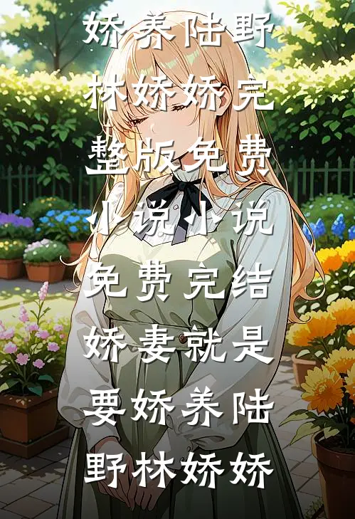 娇妻就是要娇养(陆野林娇娇)完整版免费小说_小说免费完结娇妻就是要娇养(陆野林娇娇)