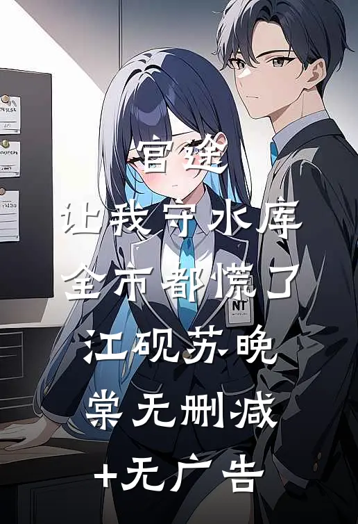 官途：让我守水库，全市都慌了江砚苏晚棠无删减+无广告