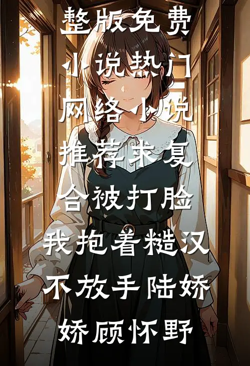 求复合被打脸，我抱着糙汉不放手陆娇娇顾怀野完整版免费小说_热门网络小说推荐求复合被打脸，我抱着糙汉不放手(陆娇娇顾怀野)