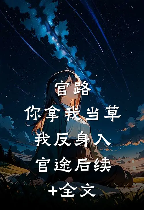 官路：你拿我当草，我反身入官途后续+全文
