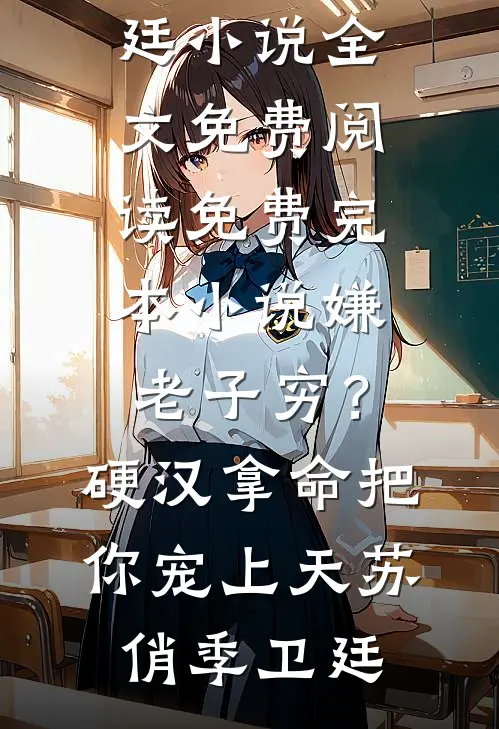 嫌老子穷？硬汉拿命把你宠上天(苏俏季卫廷)小说全文免费阅读_免费完本小说嫌老子穷？硬汉拿命把你宠上天(苏俏季卫廷)