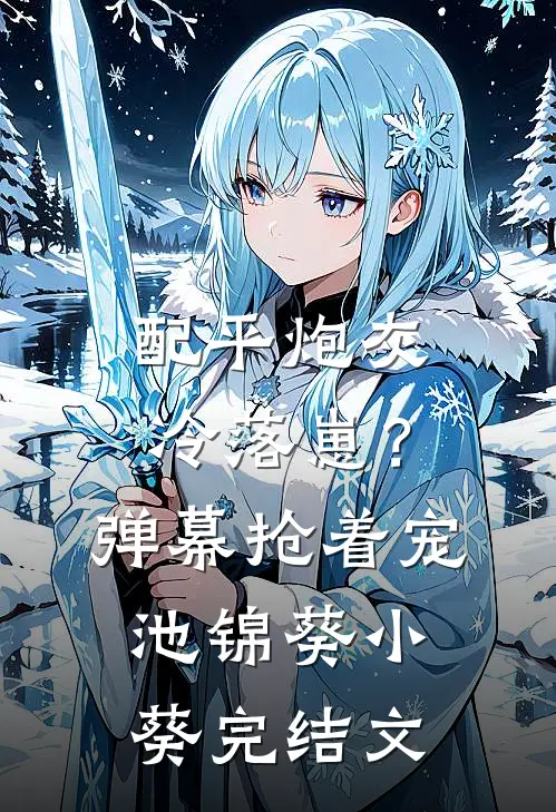 配平炮灰冷落崽？弹幕抢着宠池锦葵小葵完结文
