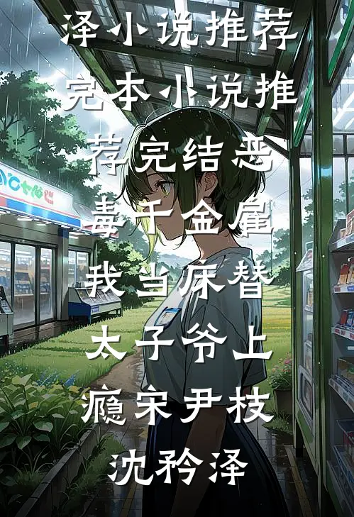 恶毒千金雇我当床替，太子爷上瘾宋尹枝沈矜泽小说推荐完本_小说推荐完结恶毒千金雇我当床替，太子爷上瘾宋尹枝沈矜泽