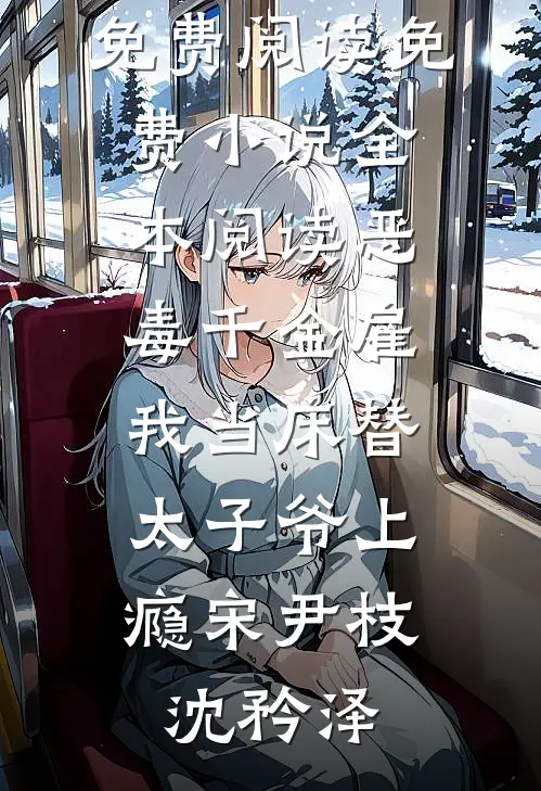 恶毒千金雇我当床替，太子爷上瘾(宋尹枝沈矜泽)免费小说免费阅读_免费小说全本阅读恶毒千金雇我当床替，太子爷上瘾宋尹枝沈矜泽