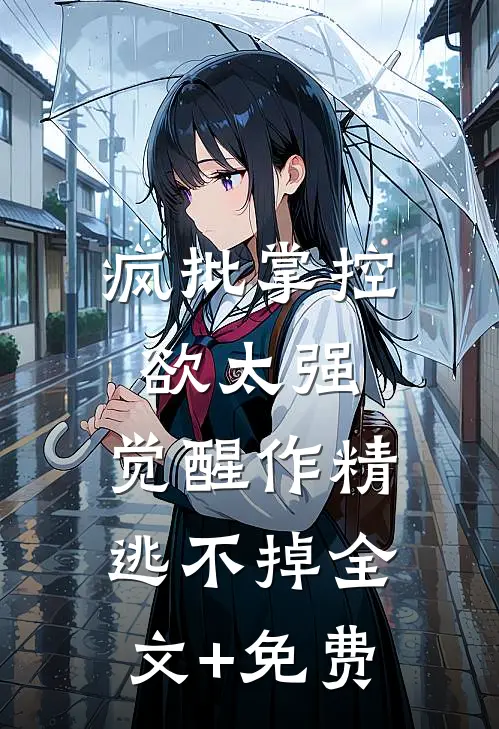 疯批掌控欲太强，觉醒作精逃不掉全文+免费