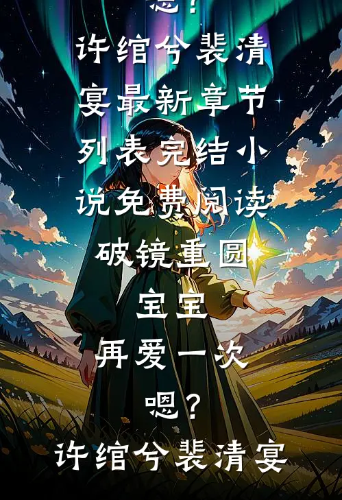 破镜重圆：宝宝，再爱一次，嗯？许绾兮裴清宴最新章节列表_完结小说免费阅读破镜重圆：宝宝，再爱一次，嗯？许绾兮裴清宴