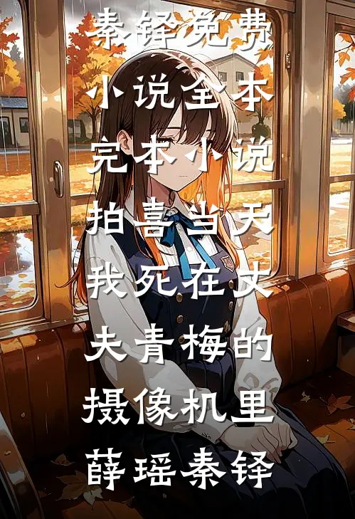 拍喜当天，我死在丈夫青梅的摄像机里(薛瑶秦铎)免费小说全本_完本小说拍喜当天，我死在丈夫青梅的摄像机里(薛瑶秦铎)