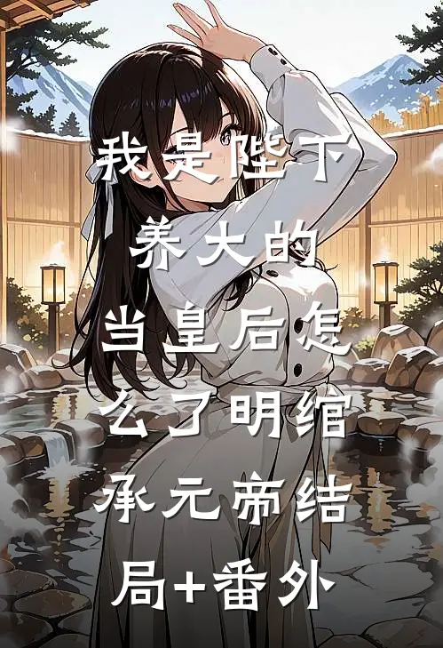 我是陛下养大的，当皇后怎么了明绾承元帝结局+番外