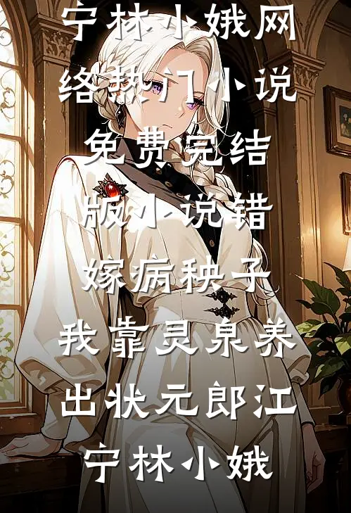 错嫁病秧子，我靠灵泉养出状元郎江宁林小娥网络热门小说_免费完结版小说错嫁病秧子，我靠灵泉养出状元郎(江宁林小娥)