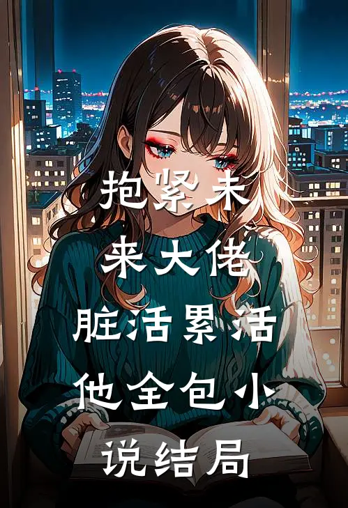 抱紧未来大佬，脏活累活他全包小说结局