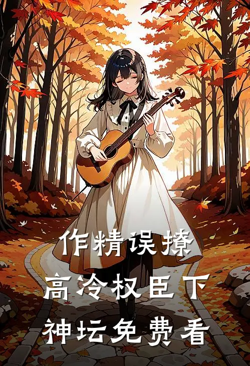 作精误撩：高冷权臣下神坛免费看