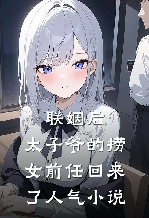 联姻后，太子爷的捞女前任回来了人气小说