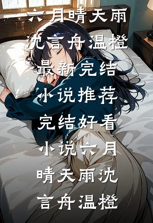 六月晴天雨(沈言舟温橙)最新完结小说推荐_完结好看小说六月晴天雨沈言舟温橙