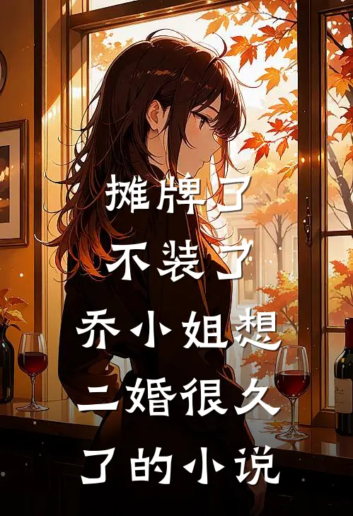 摊牌了不装了，乔小姐想二婚很久了的小说
