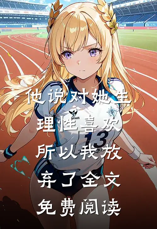 他说对她生理性喜欢，所以我放弃了全文免费阅读