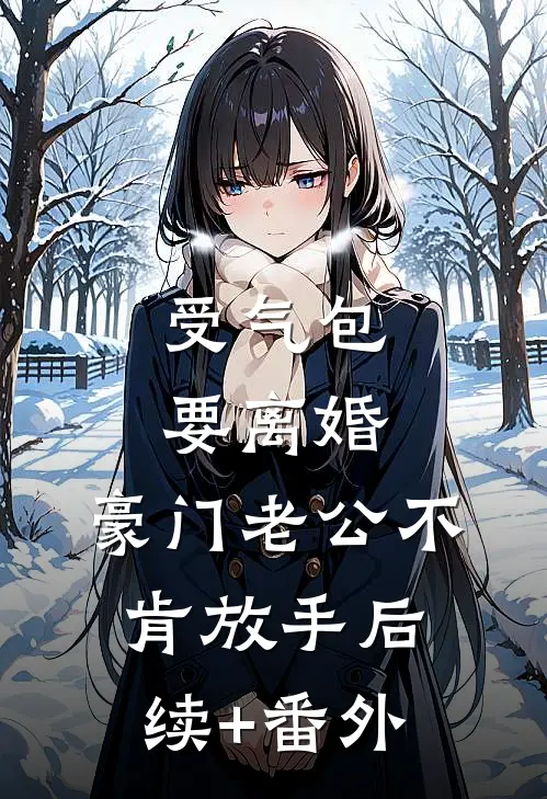 受气包要离婚，豪门老公不肯放手后续+番外