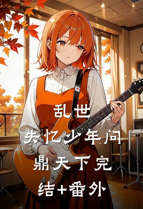 乱世：失忆少年问鼎天下完结+番外