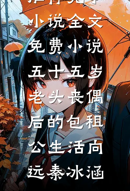 五十五岁老头丧偶后的包租公生活向远秦冰涵推荐完本小说_全文免费小说五十五岁老头丧偶后的包租公生活向远秦冰涵