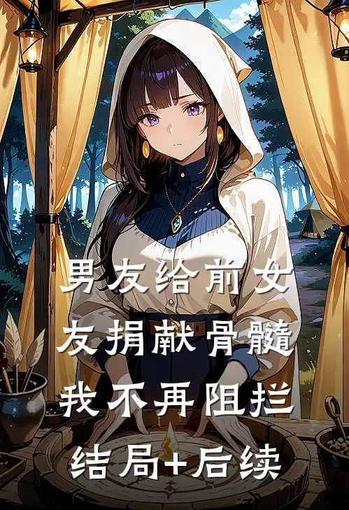 男友给前女友捐献骨髓，我不再阻拦结局+后续