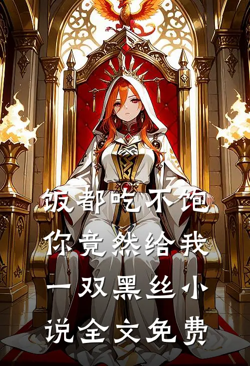 饭都吃不饱，你竟然给我一双黑丝小说全文免费