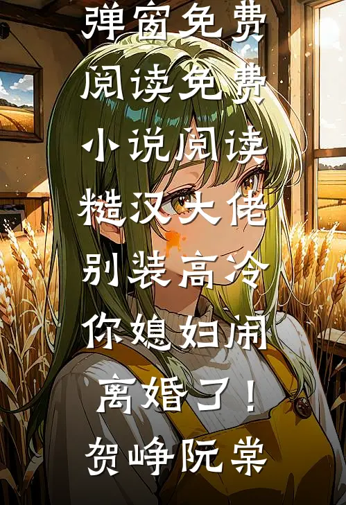 糙汉大佬别装高冷，你媳妇闹离婚了！(贺峥阮棠)无弹窗免费阅读_免费小说阅读糙汉大佬别装高冷，你媳妇闹离婚了！(贺峥阮棠)