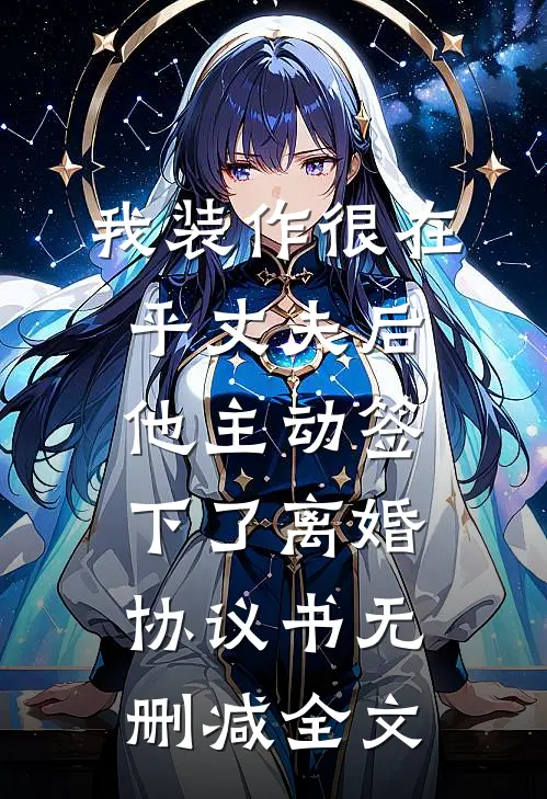 我装作很在乎丈夫后，他主动签下了离婚协议书无删减全文