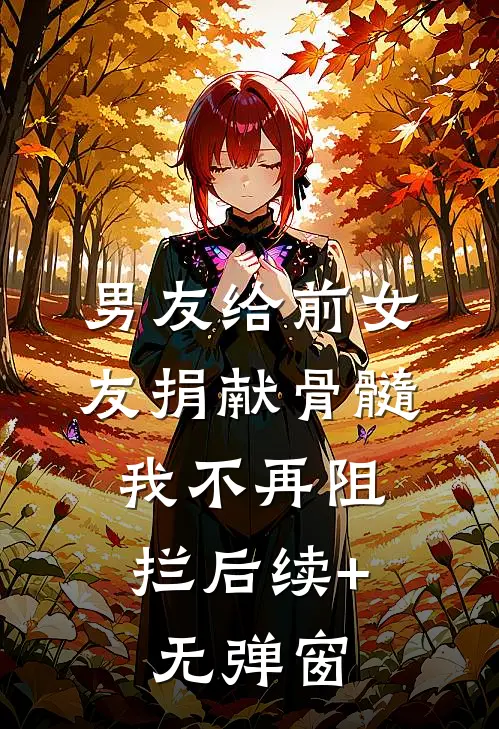 男友给前女友捐献骨髓，我不再阻拦后续+无弹窗