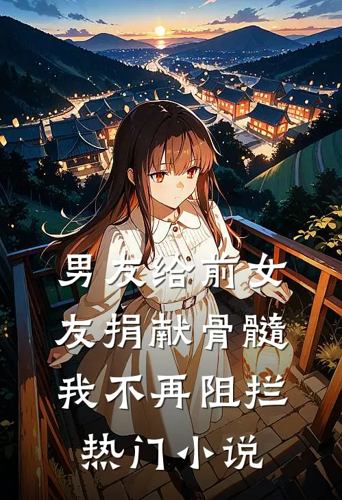 男友给前女友捐献骨髓，我不再阻拦热门小说