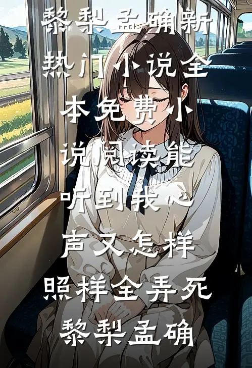 能听到我心声又怎样，照样全弄死黎梨孟确新热门小说_全本免费小说阅读能听到我心声又怎样，照样全弄死黎梨孟确