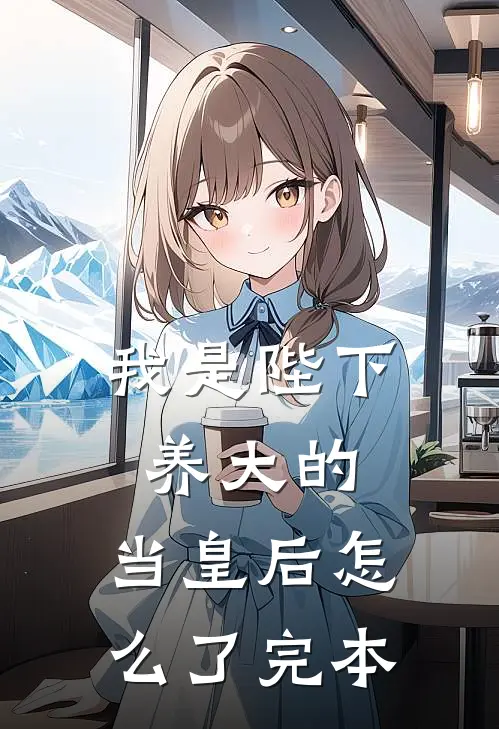 我是陛下养大的，当皇后怎么了完本