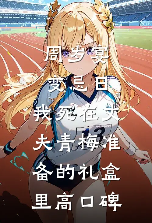 周岁宴变忌日，我死在丈夫青梅准备的礼盒里高口碑