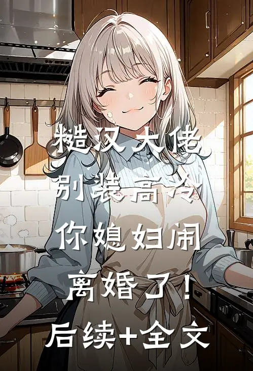 糙汉大佬别装高冷，你媳妇闹离婚了！后续+全文
